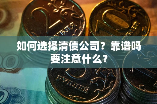 武汉如何选择清债公司？靠谱吗要注意什么？