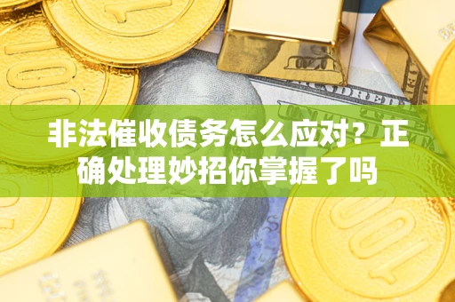 武汉非法催收债务怎么应对？正确处理妙招你掌握了吗