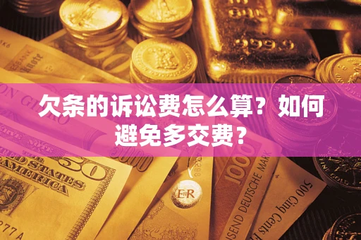 武汉欠条的诉讼费怎么算？如何避免多交费？