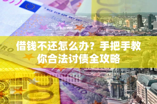 武汉借钱不还怎么办？手把手教你合法讨债全攻略