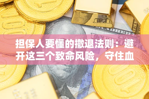 武汉担保人要懂的撤退法则：避开这三个致命风险，守住血汗钱