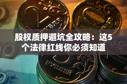 武汉股权质押避坑全攻略：这5个法律红线你必须知道