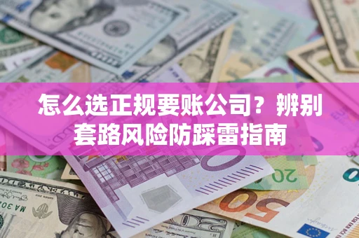 武汉怎么选正规要账公司？辨别套路风险防踩雷指南