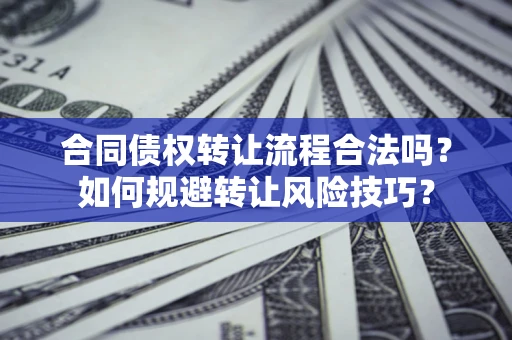 武汉合同债权转让流程合法吗？如何规避转让风险技巧？