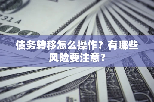武汉债务转移怎么操作？有哪些风险要注意？