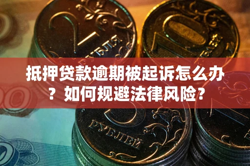 武汉抵押贷款逾期被起诉怎么办？如何规避法律风险？