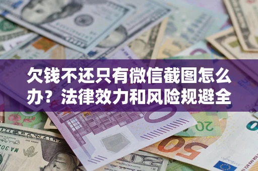 武汉欠钱不还只有微信截图怎么办？法律效力和风险规避全解析