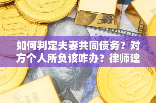 武汉如何判定夫妻共同债务？对方个人所负该咋办？律师建议