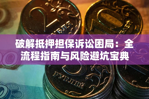 武汉破解抵押担保诉讼困局:全流程指南与风险避坑宝典 武汉破解抵押担保诉讼困局:全流程指南与风险避坑宝典