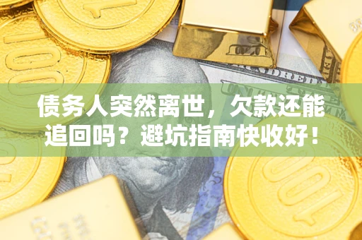 武汉债务人突然离世，欠款还能追回吗？避坑指南快收好！