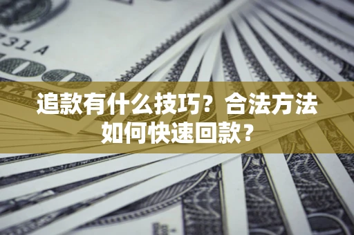 武汉追款有什么技巧？合法方法如何快速回款？