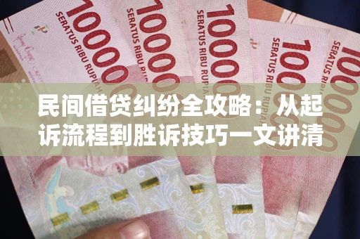 武汉民间借贷纠纷全攻略：从起诉流程到胜诉技巧一文讲清