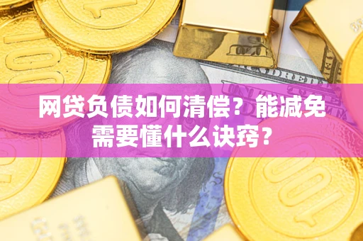 武汉网贷负债如何清偿？能减免需要懂什么诀窍？