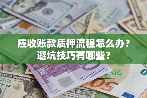 武汉应收账款质押流程怎么办？避坑技巧有哪些？