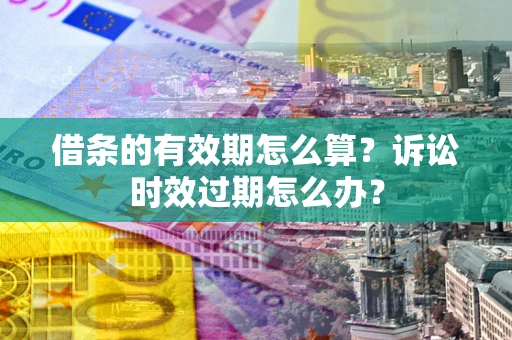 武汉借条的有效期怎么算？诉讼时效过期怎么办？
