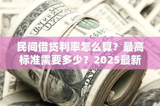 武汉民间借贷利率怎么算？最高标准需要多少？2025最新避坑指南