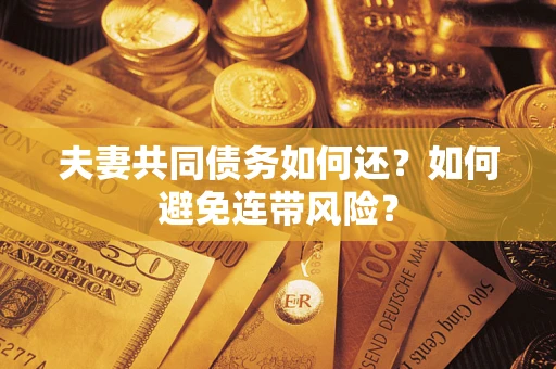 武汉夫妻共同债务如何还？如何避免连带风险？