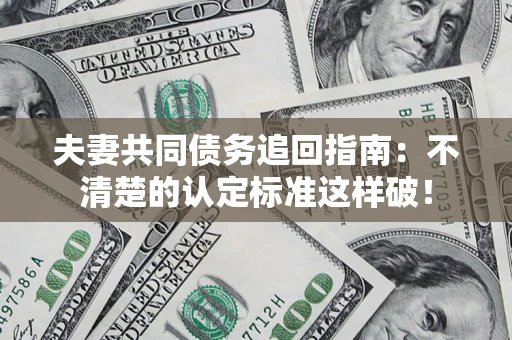 武汉夫妻共同债务追回指南：不清楚的认定标准这样破！
