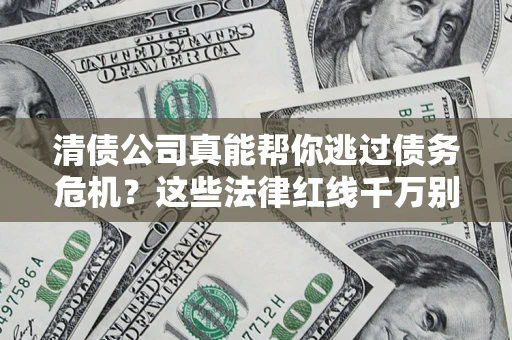 武汉清债公司真能帮你逃过债务危机？这些法律红线千万别踩