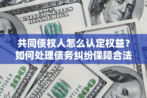 武汉共同债权人怎么认定权益？如何处理债务纠纷保障合法权益？