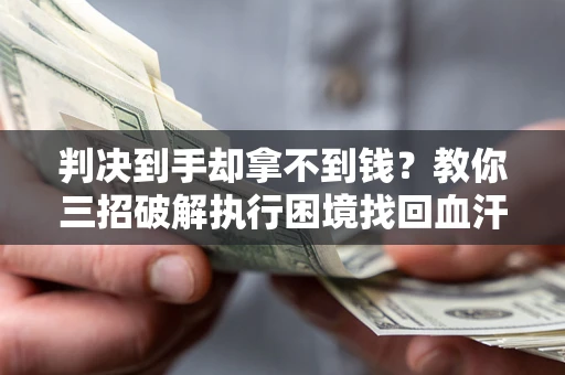 武汉判决到手却拿不到钱？教你三招破解执行困境找回血汗钱