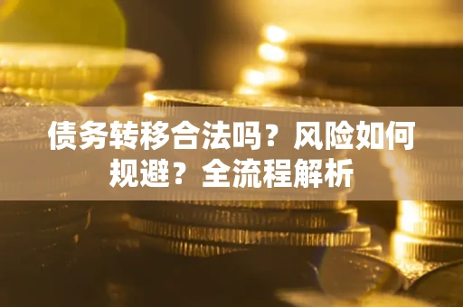 武汉债务转移合法吗？风险如何规避？全流程解析