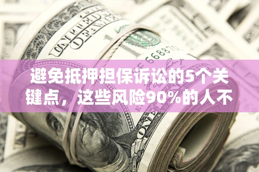 武汉避免抵押担保诉讼的5个关键点，这些风险90%的人不知道！