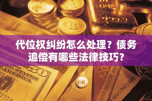 武汉代位权纠纷怎么处理？债务追偿有哪些法律技巧？