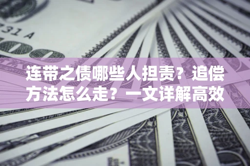 武汉连带之债哪些人担责？追偿方法怎么走？一文详解高效维权流程