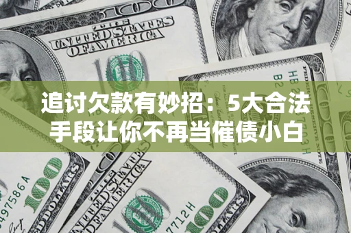 武汉追讨欠款有妙招：5大合法手段让你不再当催债小白