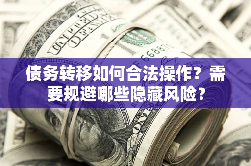 武汉债务转移如何合法操作？需要规避哪些隐藏风险？