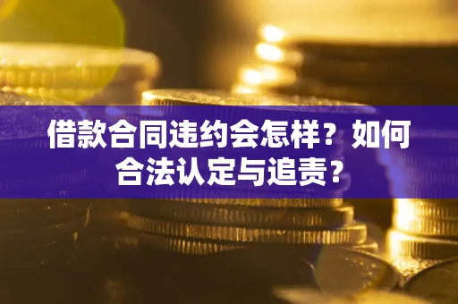 武汉借款合同违约会怎样？如何合法认定与追责？