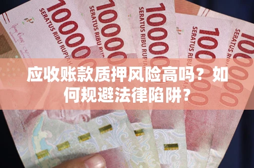 武汉应收账款质押风险高吗？如何规避法律陷阱？