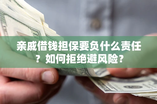 武汉亲戚借钱担保要负什么责任？如何拒绝避风险？