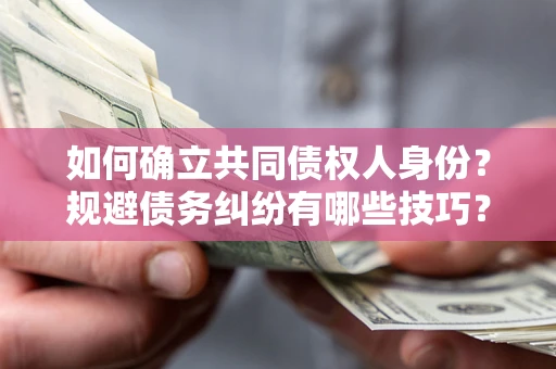 武汉如何确立共同债权人身份？规避债务纠纷有哪些技巧？