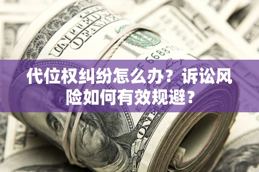 武汉代位权纠纷怎么办？诉讼风险如何有效规避？