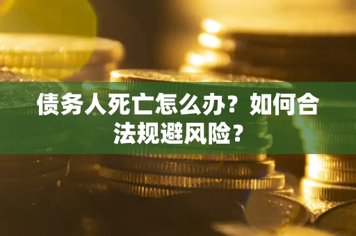 武汉债务人死亡怎么办？如何合法规避风险？