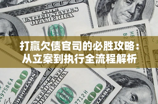 武汉打赢欠债官司的必胜攻略：从立案到执行全流程解析