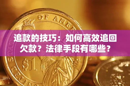武汉追款的技巧：如何高效追回欠款？法律手段有哪些？