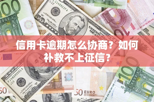 武汉信用卡逾期怎么协商？如何补救不上征信？
