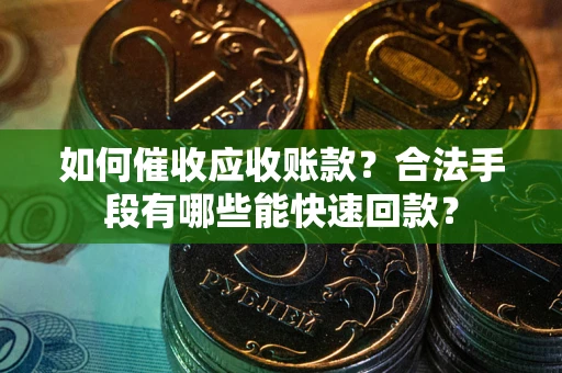 武汉如何催收应收账款？合法手段有哪些能快速回款？