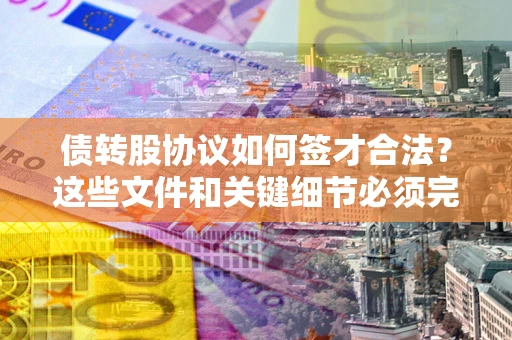 武汉债转股协议如何签才合法？这些文件和关键细节必须完整