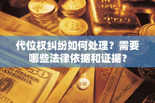 武汉代位权纠纷如何处理？需要哪些法律依据和证据？