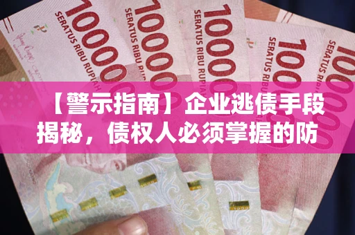 武汉【警示指南】企业逃债手段揭秘，债权人必须掌握的防坑宝典