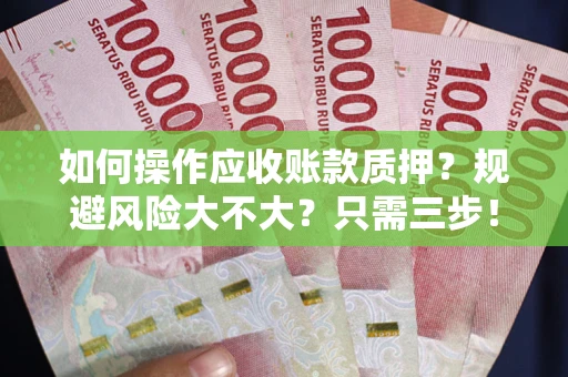 武汉如何操作应收账款质押？规避风险大不大？只需三步！