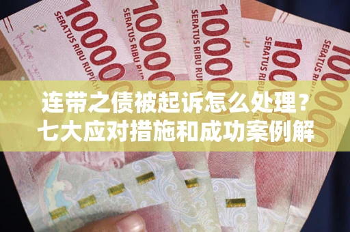 武汉连带之债被起诉怎么处理？七大应对措施和成功案例解析