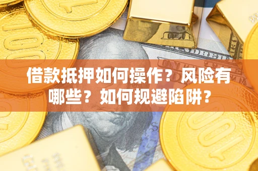武汉借款抵押如何操作?风险有哪些?如何规避陷阱? 武汉借款抵押如何操作?风险有哪些?如何规避陷阱?