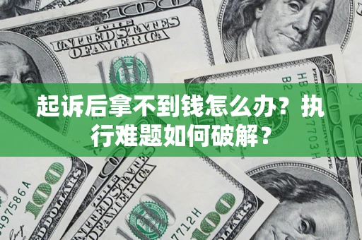 武汉起诉后拿不到钱怎么办?执行难题如何破解? 武汉起诉后拿不到钱怎么办?执行难题如何破解?