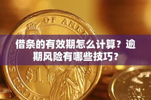 武汉借条的有效期怎么计算？逾期风险有哪些技巧？