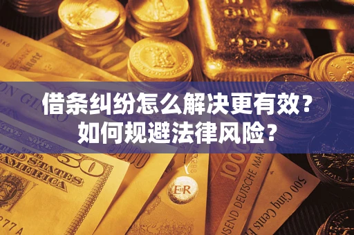 武汉借条纠纷怎么解决更有效？如何规避法律风险？